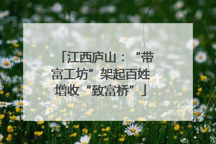 江西庐山：“带富工坊”架起百姓增收“致富桥”